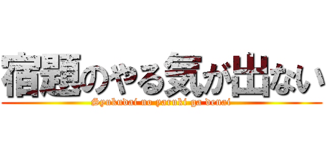 宿題のやる気が出ない (Syukudai no yaruki ga denai)