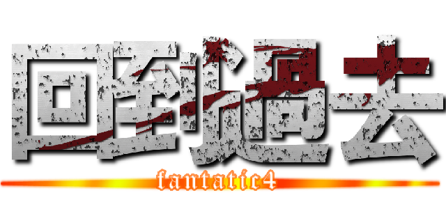 回到過去 (fantatic4)