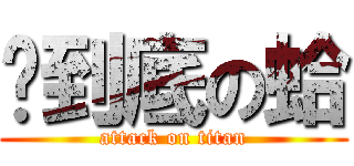 你到底の蛤 (attack on titan)