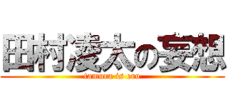 田村凌太の妄想 (tamura is ero)