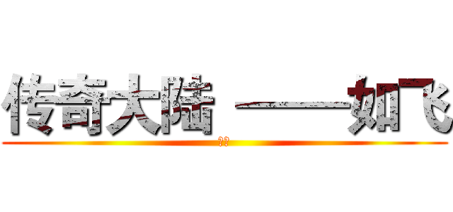 传奇大陆  ——如飞 (如飞)
