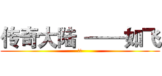 传奇大陆  ——如飞 (如飞)
