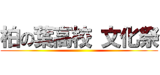 柏の葉高校 文化祭 ()