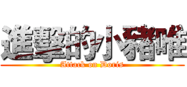 進擊的小豬唯 (Attack on Doris)