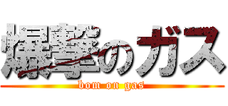 爆撃のガス (bom on gas)