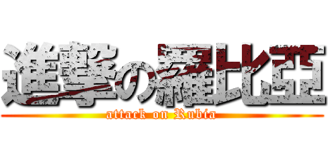 進撃の羅比亞 (attack on Rubia)