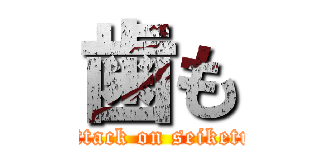 歯も (attack on seiketu)