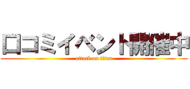 口コミイベント開催中 (attack on titan)