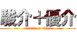 駿介＋優介 (attack on titan)