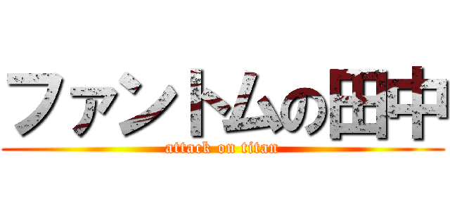 ファントムの田中 (attack on titan)