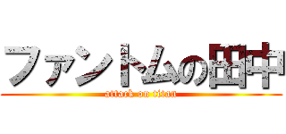 ファントムの田中 (attack on titan)