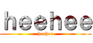 ｈｅｅｈｅｅ (hoohoo)