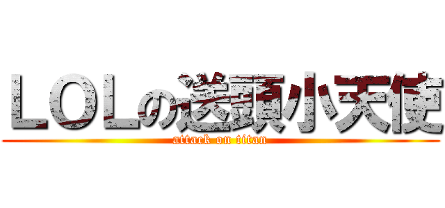 ＬＯＬの送頭小天使 (attack on titan)