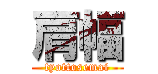 肩幅 (tyottosemai)