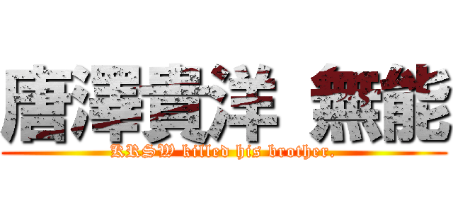 唐澤貴洋 無能 (KRSW killed his brother.)