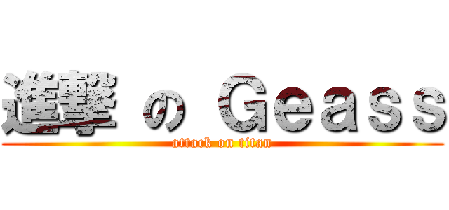 進撃 の Ｇｅａｓｓ (attack on titan)