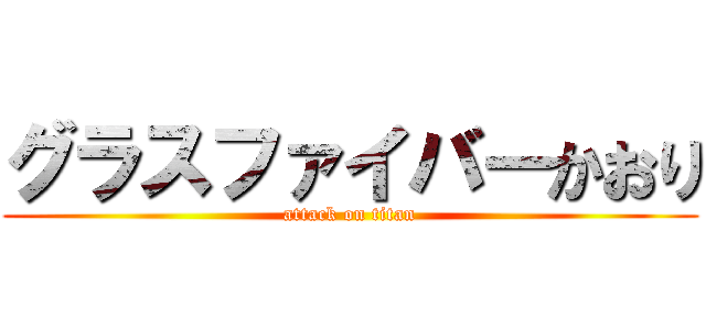 グラスファイバーかおり (attack on titan)