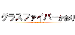 グラスファイバーかおり (attack on titan)