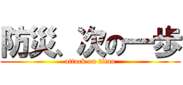 防災、次の一歩 (attack on titan)