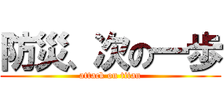 防災、次の一歩 (attack on titan)
