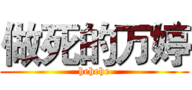 做死的万婷 (hehehe)