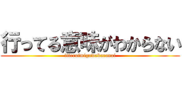 行ってる意味がわからない (itteruimigawakaranai)