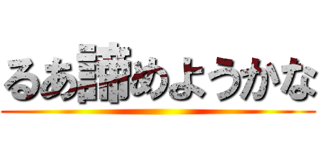 るあ諦めようかな ()