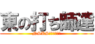 東の打ち師達 (NSKS（ニスコス）)
