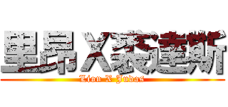 里昂Ｘ裘達斯 (Lion X Judas)