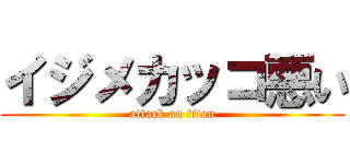 イジメカッコ悪い (attack on titan)