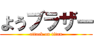 ようブラザー (attack on titan)