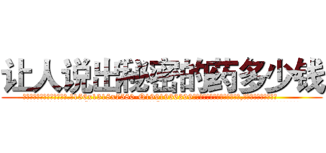 让人说出秘密的药多少钱 (让人说出秘密的药多少钱【电.话156x1318x7580-Q1991936399鑫宏药业】我们做的是长期生意,靠的是老客户长期支持
参考消息网2月20日报道 韩媒称，“剩女多、离婚率高的城市，房价一定会上涨。”这是中国经济学家金岩石2016年12月参加在上海举行的房地产相关论坛时说的话。
)