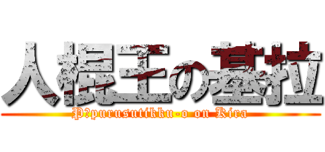 人棍王の基拉 (Pīpurusutikku-o on Kira)