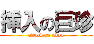 挿入の巨珍 (attack on titan)