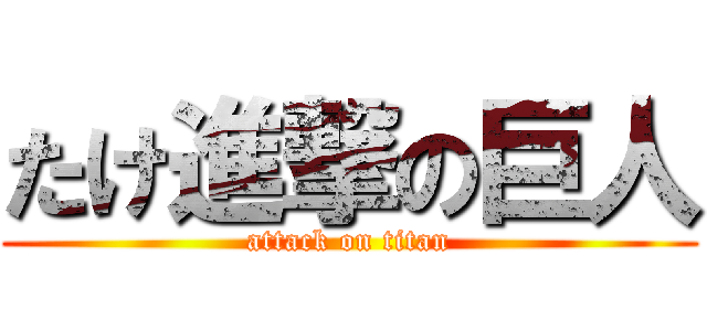 たけ進撃の巨人 (attack on titan)