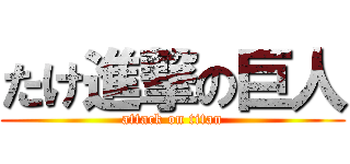 たけ進撃の巨人 (attack on titan)