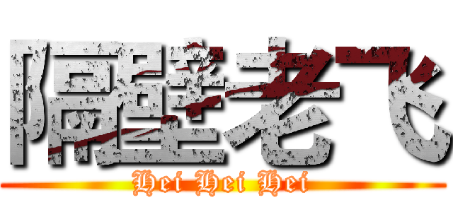 隔壁老飞 (Hei Hei Hei)