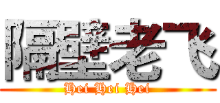 隔壁老飞 (Hei Hei Hei)