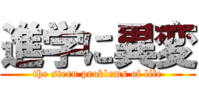 進学に異変 (the stern problems of life)
