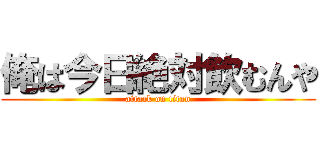 俺は今日絶対飲むんや (attack on titan)