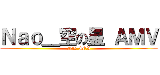 Ｎａｏ＿空の星 ＡＭＶ (Nao_AMV)