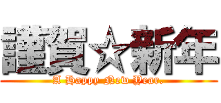 謹賀☆新年 (A Happy New Year.)