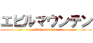 エビルマウンテン (Evil mountain)