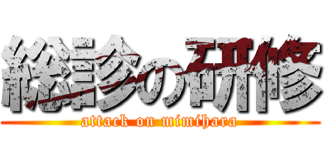 総診の研修 (attack on mimihara)