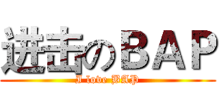 进击のＢＡＰ (I love BAP)