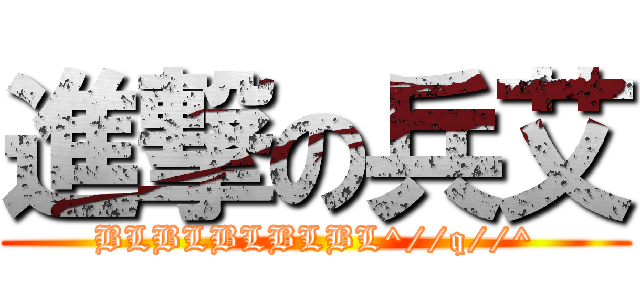 進撃の兵艾 (BLBLBLBLBL^//q//^)