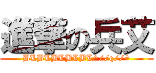 進撃の兵艾 (BLBLBLBLBL^//q//^)