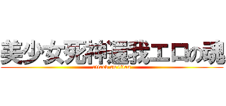 美少女死神還我エロの魂 (attack on titan)