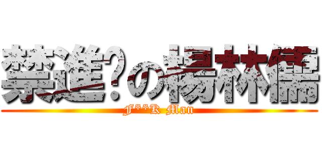 禁進擊の楊林儒 (F**K Man)