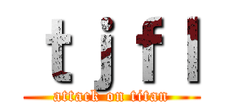 ｔｊｆｌ (attack on titan)